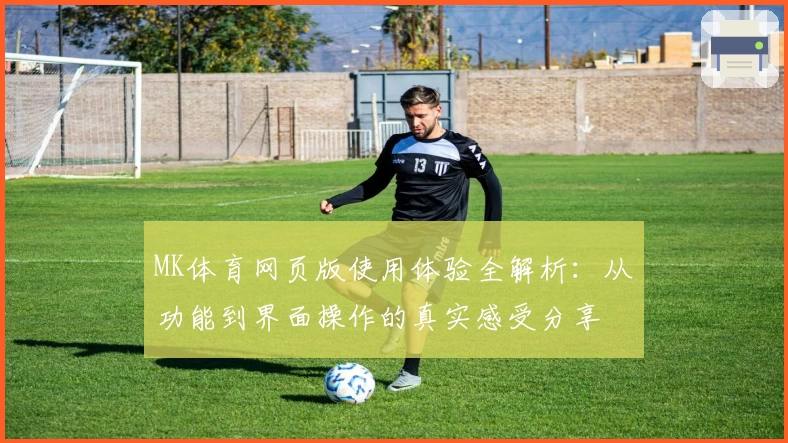 MK体育网页版使用体验全解析：从功能到界面操作的真实感受分享
