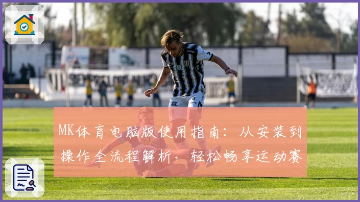 MK体育电脑版使用指南：从安装到操作全流程解析，轻松畅享运动赛事魅力