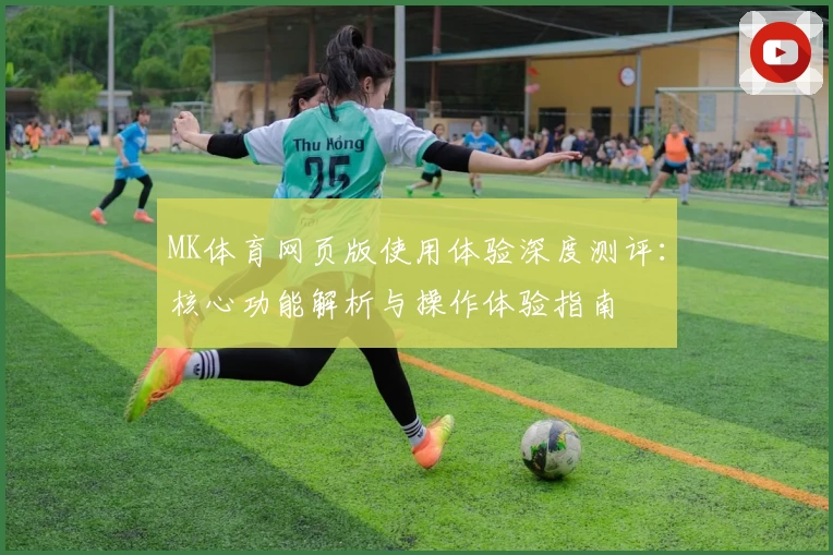 MK体育网页版使用体验深度测评：核心功能解析与操作体验指南