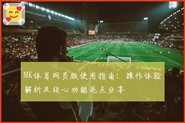 MK体育网页版使用指南：操作体验解析及核心功能亮点分享