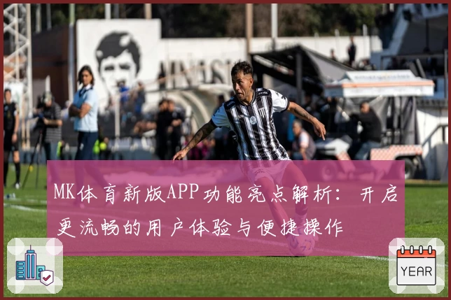 MK体育新版APP功能亮点解析：开启更流畅的用户体验与便捷操作
