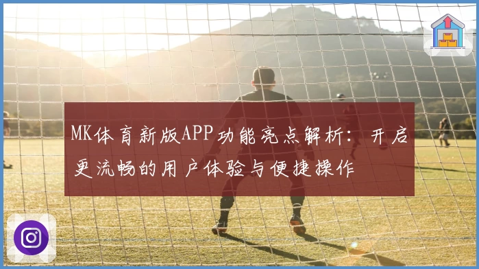 MK体育新版APP功能亮点解析：开启更流畅的用户体验与便捷操作