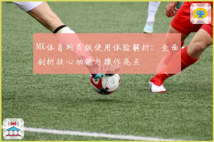 MK体育网页版使用体验解析：全面剖析核心功能与操作亮点