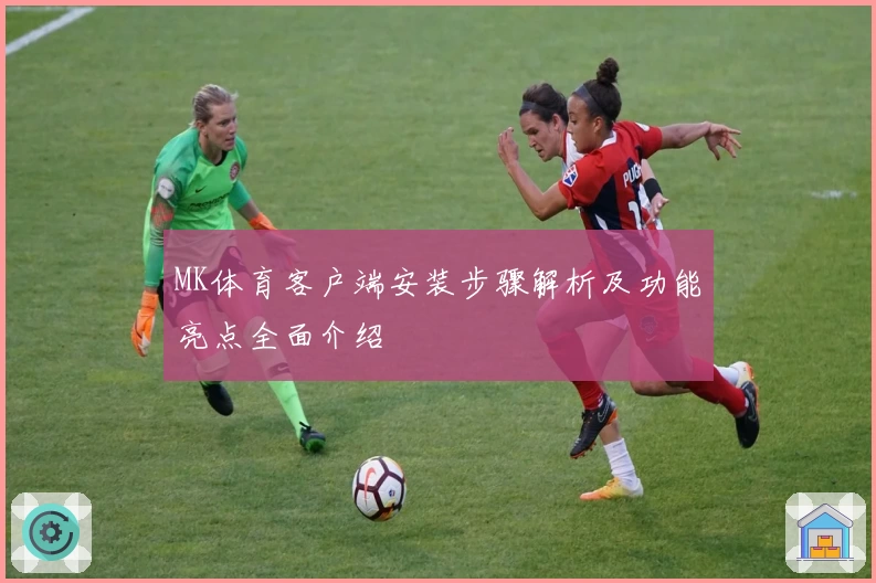 MK体育客户端安装步骤解析及功能亮点全面介绍