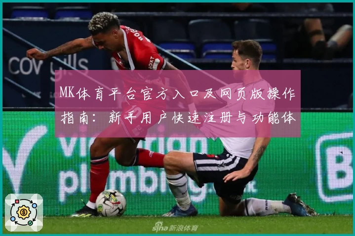 MK体育平台官方入口及网页版操作指南：新手用户快速注册与功能体验分享