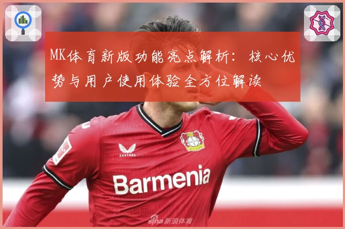 MK体育新版功能亮点解析：核心优势与用户使用体验全方位解读