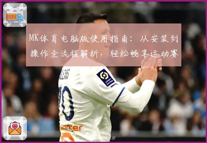 MK体育电脑版使用指南：从安装到操作全流程解析，轻松畅享运动赛事魅力