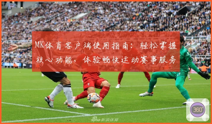 MK体育客户端使用指南：轻松掌握核心功能，体验畅快运动赛事服务