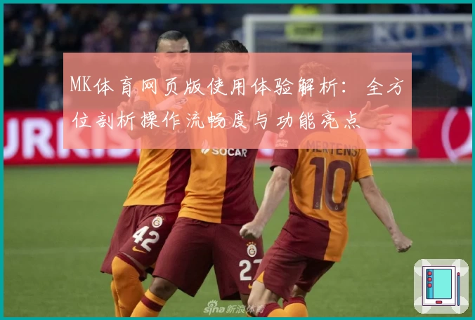 MK体育网页版使用体验解析：全方位剖析操作流畅度与功能亮点