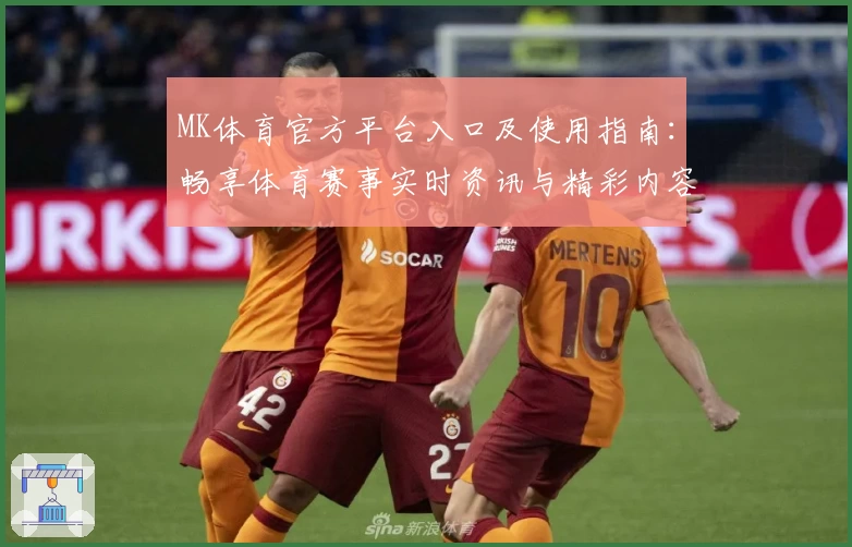 MK体育官方平台入口及使用指南：畅享体育赛事实时资讯与精彩内容