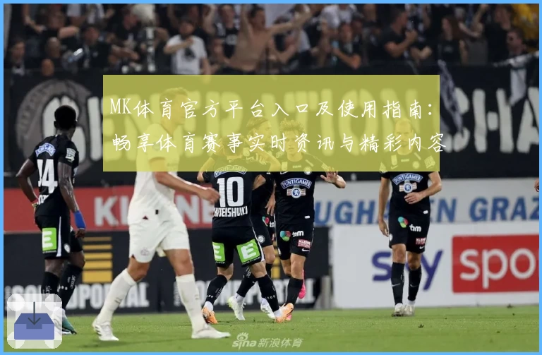 MK体育官方平台入口及使用指南：畅享体育赛事实时资讯与精彩内容