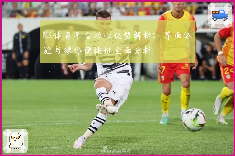 MK体育平台核心优势解析：界面体验与操作便捷性全面分析