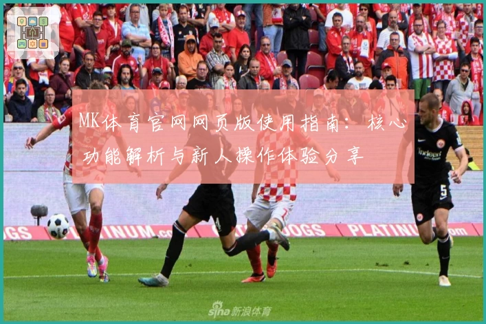 MK体育官网网页版使用指南：核心功能解析与新人操作体验分享