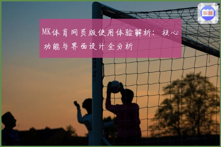 MK体育网页版使用体验解析：核心功能与界面设计全分析